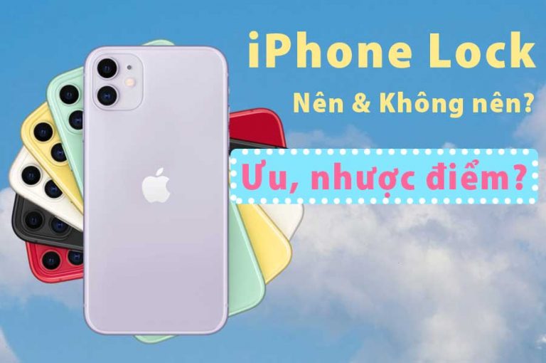 Có nên dùng iphone Lock không? Ưu, nhược điểm của iphone Lock là gì?